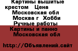 Картины вышитые крестом › Цена ­ 40 000 - Московская обл., Москва г. Хобби. Ручные работы » Картины и панно   . Московская обл.